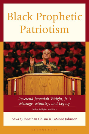 Black Prophetic Patriotism: Reverend Jeremiah Wright, Jr.'s, Message, Ministry, and Legacy by Jonathan Chism 9781666956207