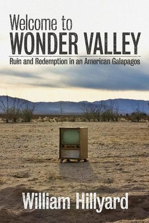 Welcome to Wonder Valley: Ruin and Redemption in an American Galapagos by William Hillyard 9781733399920