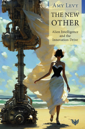 The New Other: Alien Intelligence and the Innovation Drive by Amy Levy 9781800134119