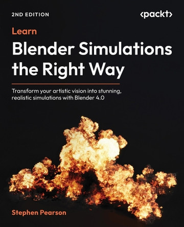 Learn Blender Simulations the Right Way: Transform your artistic vision into stunning, realistic simulations with Blender 4.0 by Stephen Pearson 9781836200055