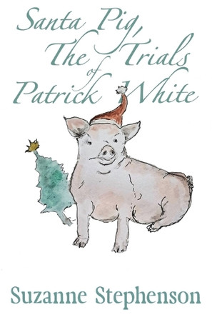 Santa Pig, The Trials of Patrick White: A tale of a very perceptive pig by Suzanne Stephenson 9781917411127