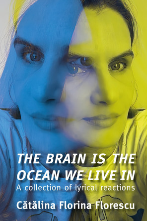 The Brain Is the Ocean We Live In: A collection of lyrical reactions by Catalina Florina Florescu 9781917904063