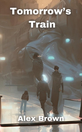 Tomorrow's Train by Alex Brown 9781961763135