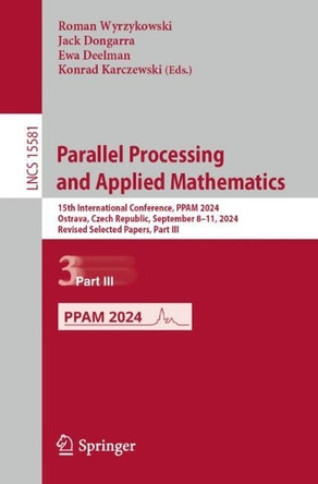 Parallel Processing and Applied Mathematics: 15th International Conference, PPAM 2024, Ostrava, Czech Republic, September 8-11, 2024, Revised Selected Papers, Part III by Roman Wyrzykowski 9783031857027