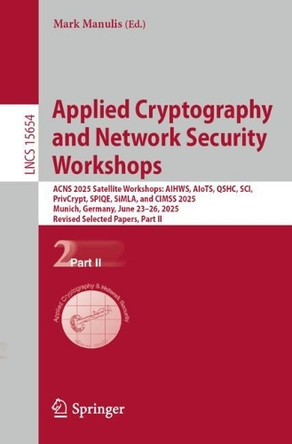 Applied Cryptography and Network Security Workshops: ACNS 2025 Satellite Workshops: AIHWS, AIoTS, QSHC, SCI, PrivCrypt, SPIQE, SiMLA, and CIMSS 2025, Munich, Germany, June 23-26, 2025, Revised Selected Papers, Part II by Mark Manulis 9783032018052