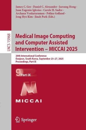 Medical Image Computing and Computer Assisted Intervention - MICCAI 2025: 28th International Conference, Daejeon, South Korea, September 23-27, 2025, Proceedings, Part IX by James C. Gee 9783032051134