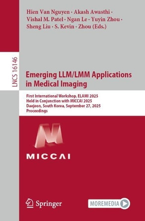 Emerging LLM/LMM Applications in Medical Imaging: First International Workshop, ELAMI 2025, Held in Conjunction with MICCAI 2025, Daejeon, South Korea, September 27, 2025, Proceedings by Hien Van Nguyen 9783032075017