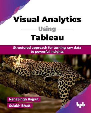 Visual Analytics Using Tableau: Structured approach for turning raw data to powerful insights by Neha Singh Rajput 9789365899252