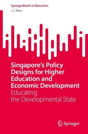 Singapore's Policy Designs for Higher Education and Economic Development: Educating the Developmental State by J.J. Woo 9789819612383