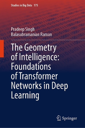 The Geometry of Intelligence: Foundations of Transformer Networks in Deep Learning by Pradeep Singh 9789819647057