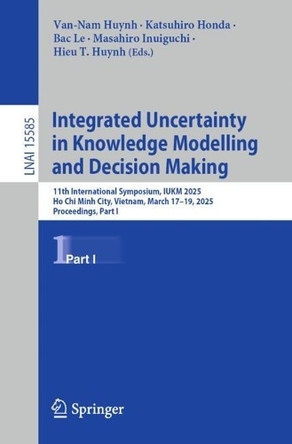 Integrated Uncertainty in Knowledge Modelling and Decision Making: 11th International Symposium, IUKM 2025, Ho Chi Minh City, Vietnam, March 17-19, 2025, Proceedings, Part I by Van-Nam Huynh 9789819646050