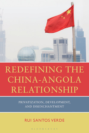 Redefining the China-Angola Relationship: Privatization, Development and Disenchantment by Dr Rui Santos Verde (University of Oxford, UK) 9798216390220