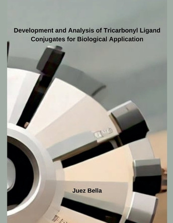 Development and Analysis of Tricarbonyl Ligand Conjugates for Biological Application by Juez Bella 9798230115151