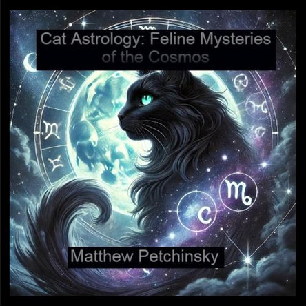 Cat Astrology: Feline Mysteries of the Cosmos by Matthew Petchinsky 9798330359301