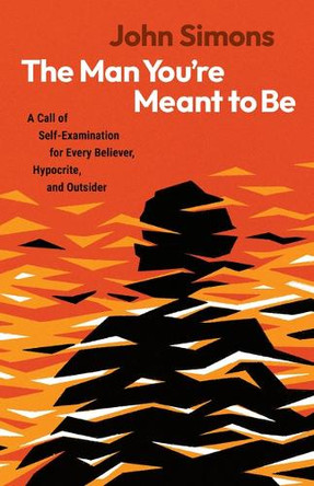 The Man You're Meant to Be: A Call of Self-Examination for Every Believer, Hypocrite, and Outsider by John Simons 9798384522010