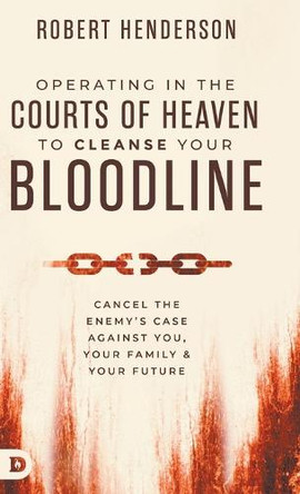 Operating in the Courts of Heaven to Cleanse Your Bloodline: Cancel the Enemy's Case Against You, Your Family, and Your Future by Robert Henderson 9798881504168