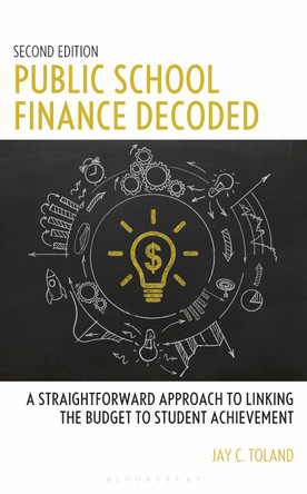 Public School Finance Decoded: A Straightforward Approach to Linking the Budget to Student Achievement, Second Edition by Jay C. Toland 9798881800093
