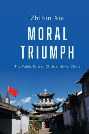 Moral Triumph: The Public Face of Christianity in China by Zhibin Xie