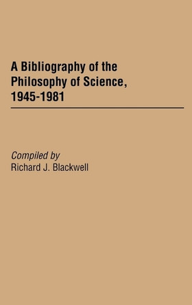 A Bibliography of the Philosophy of Science, 1945-1981 by Richard J. Blackwell 9780313231247