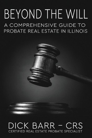 Beyond the Will: A Comprehensive Guide to Probate Real Estate in Illinois by Dick Barr 9798991991209
