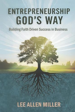Entrepreneurship God's Way: Building Faith-Driven Success in Business by Lee Allen Miller 9798992107401