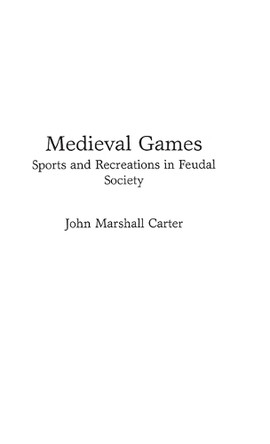 Medieval Games: Sports and Recreations in Feudal Society by John Marshall Carter 9780313267437