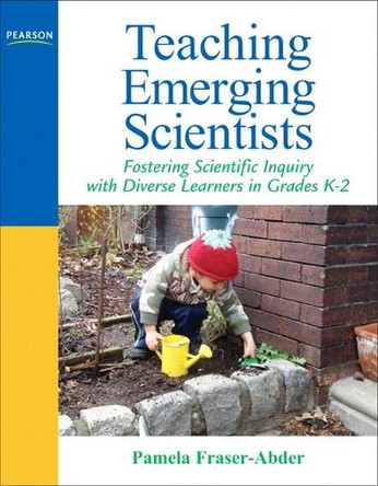 Teaching Emerging Scientists: Fostering Scientific Inquiry with Diverse Learners in Grades K-2 by Pamela Fraser-Abder 9780205569557