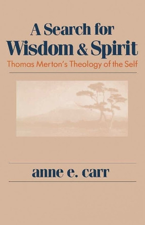 A Search For Wisdom And Spirit: Thomas Merton's Theology of the Self by Anne. E. Carr 9780268017279