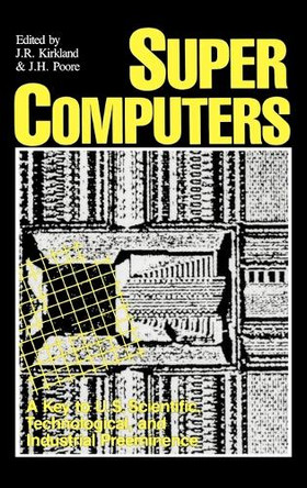 Supercomputers: A Key to U.S. Scientific, Technological, and Industrial Preeminence by J. R. Kirkland 9780275926229