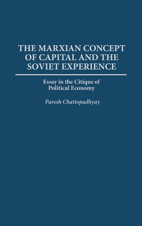 The Marxian Concept of Capital and the Soviet Experience: Essay in the Critique of Political Economy by Paresh Chattopadhyay 9780275945305