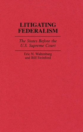 Litigating Federalism: The States Before the U.S. Supreme Court by Bill Swinford 9780313306075