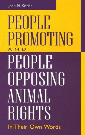People Promoting and People Opposing Animal Rights: In Their Own Words by John M. Kistler 9780313313226