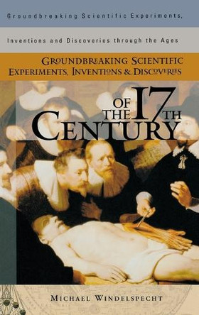 Groundbreaking Scientific Experiments, Inventions, and Discoveries of the 17th Century by Michael Windelspecht 9780313315015