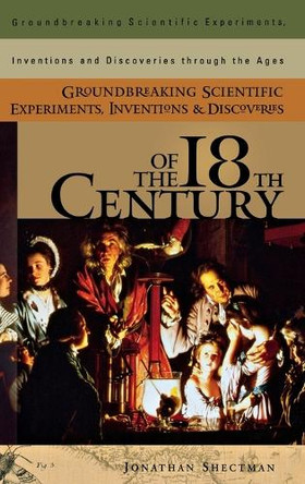 Groundbreaking Scientific Experiments, Inventions, and Discoveries of the 18th Century by Jonathan Shectman 9780313320156