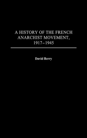 A History of the French Anarchist Movement, 1917-1945 by David Berry 9780313320262