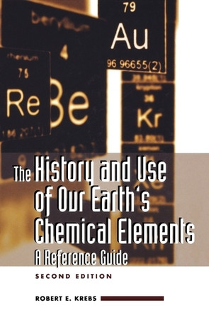 The History and Use of Our Earth's Chemical Elements: A Reference Guide, 2nd Edition by Robert E. Krebs 9780313334382