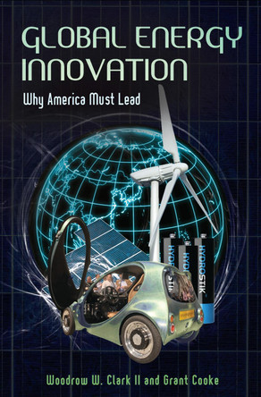 Global Energy Innovation: Why America Must Lead by Woodrow W. Clark 9780313397219