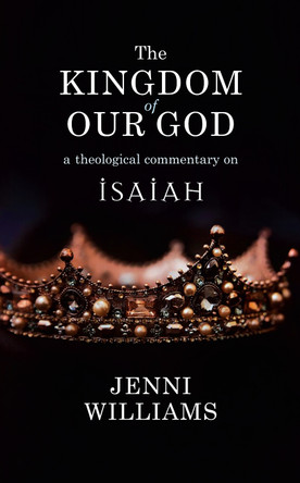 The Kingdom of our God: A Theological Commentary on Isaiah by Jenni Williams 9780334056980
