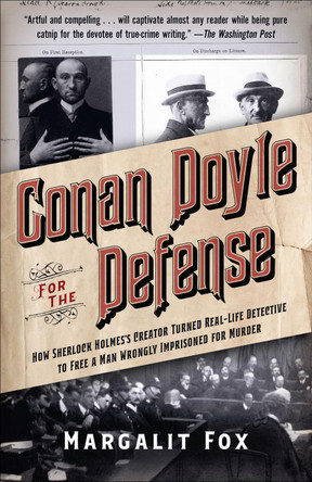 Conan Doyle for the Defense: How Sherlock Holmes's Creator Turned Real-Life Detective and Freed a Man Wrongly  Imprisoned for Murder by Margalit Fox 9780399589478