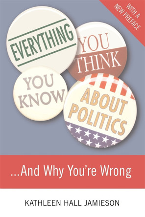 Everything You Think You Know About Politics...and Why You're Wrong by Kathleen Hall Jamieson 9780465036271
