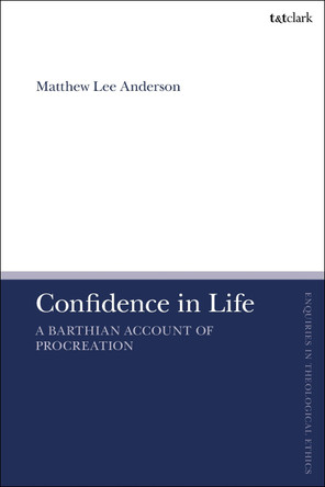 Confidence in Life: A Barthian Account of Procreation by Matthew Lee Anderson 9780567710680
