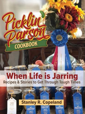 Picklin' Parson Cookbook, When Life is Jarring by Stanley R Copeland 9780578321356