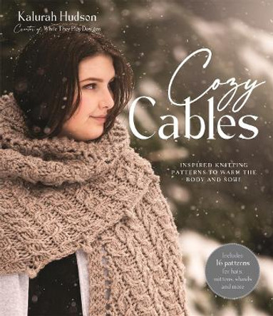Cozy Cables: Inspired Knitting Patterns to Warm the Body and Soul by Kalurah Hudson