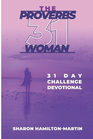 The Proverb 31 Woman: 31 Day Challenge Devotional by Sharon Denise Hamilton-Martin 9780578905136