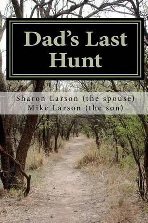 Dad's Last Hunt: Dementia - An Uninvited Guest or Alzheimer's - Not all It's Cracked Up to Be by Sharon L Larson 9780615563862
