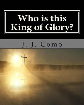 Who is this King of Glory?: A New Commentary on the Book of The Revelation by J J Como 9780615891347
