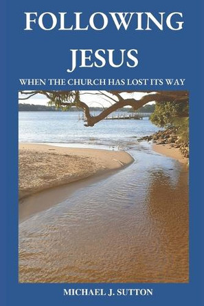 Following Jesus: When the Church has Lost its Way by Michael John Sutton 9780645567137