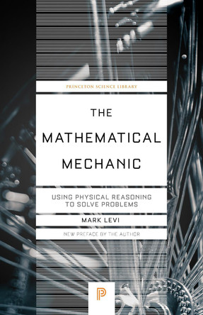 The Mathematical Mechanic: Using Physical Reasoning to Solve Problems by Mark Levi 9780691242057