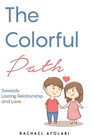 The Colorful Path: Towards Lasting Relationship and Love by Rachael F Afolabi 9780692176290