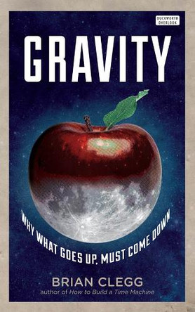 Gravity: Why What Goes up Must Come Down by Brian Clegg 9780715644072